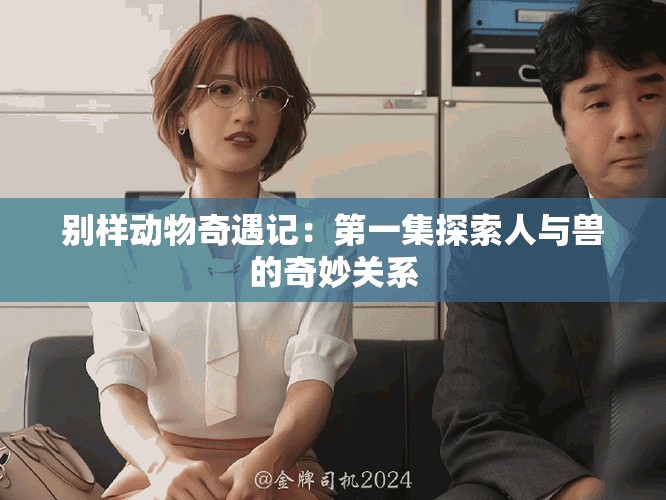 别样动物奇遇记：第一集探索人与兽的奇妙关系
