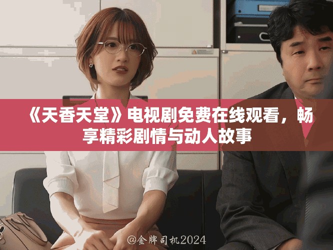 《天香天堂》电视剧免费在线观看，畅享精彩剧情与动人故事