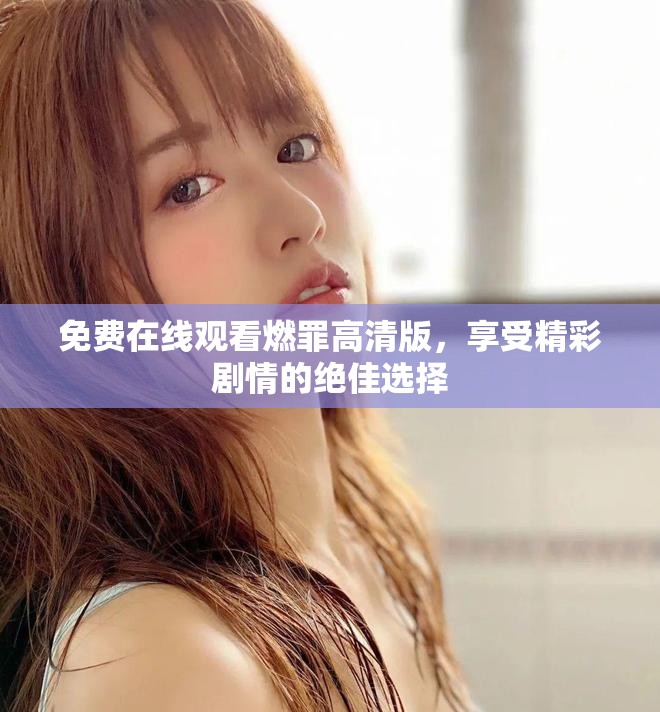 免费在线观看燃罪高清版，享受精彩剧情的绝佳选择