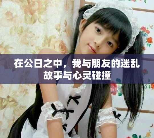 在公日之中，我与朋友的迷乱故事与心灵碰撞