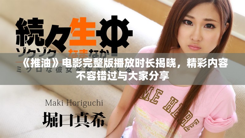 《推油》电影完整版播放时长揭晓，精彩内容不容错过与大家分享