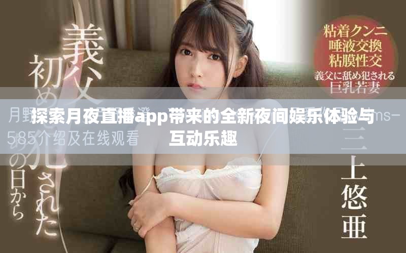 探索月夜直播app带来的全新夜间娱乐体验与互动乐趣