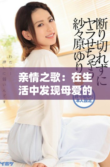 亲情之歌：在生活中发现母爱的真谛与力量