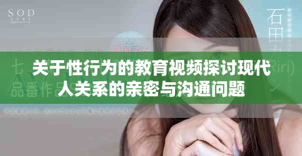 关于性行为的教育视频探讨现代人关系的亲密与沟通问题
