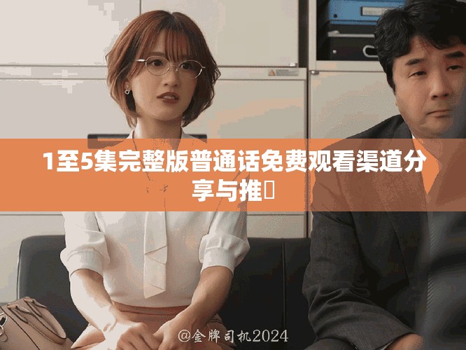1至5集完整版普通话免费观看渠道分享与推薦