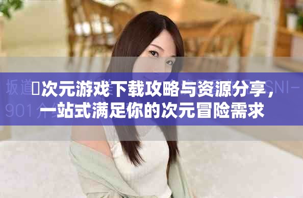 囧次元游戏下载攻略与资源分享，一站式满足你的次元冒险需求