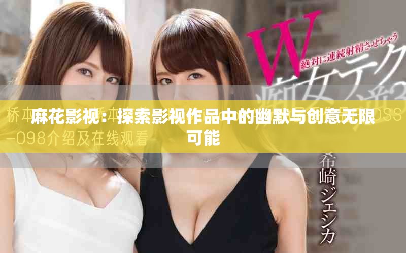 麻花影视：探索影视作品中的幽默与创意无限可能
