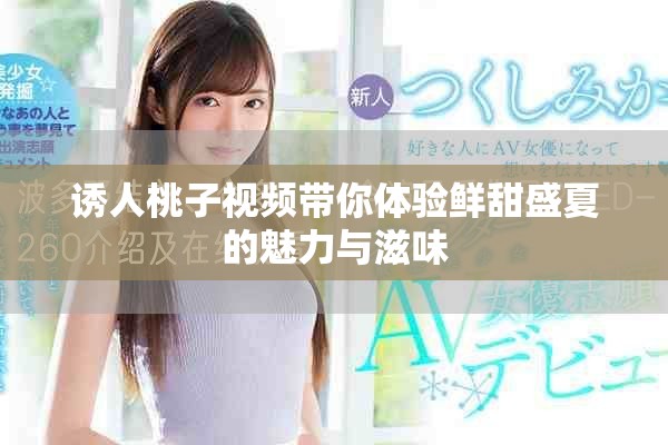 诱人桃子视频带你体验鲜甜盛夏的魅力与滋味