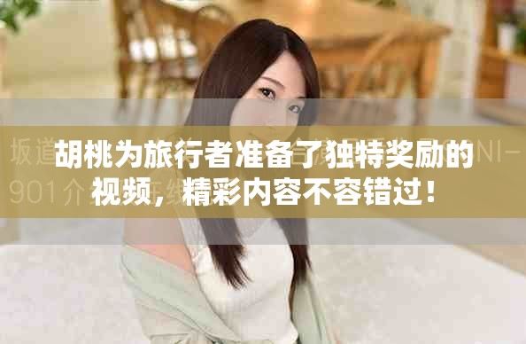 胡桃为旅行者准备了独特奖励的视频，精彩内容不容错过！