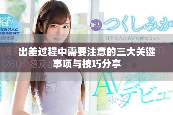 出差过程中需要注意的三大关键事项与技巧分享