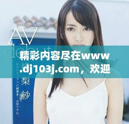 精彩内容尽在www.dj103j.com，欢迎访问获取更多信息