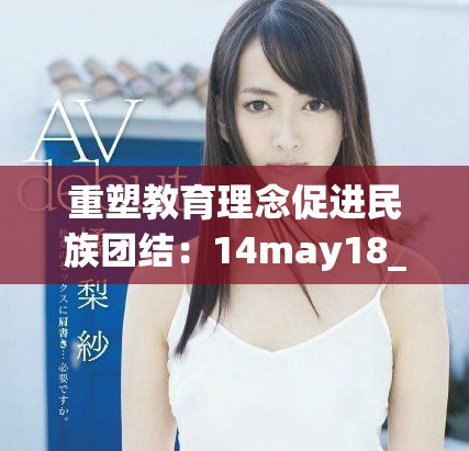 重塑教育理念促进民族团结：14may18_xxxxxl56edu的探索与实践