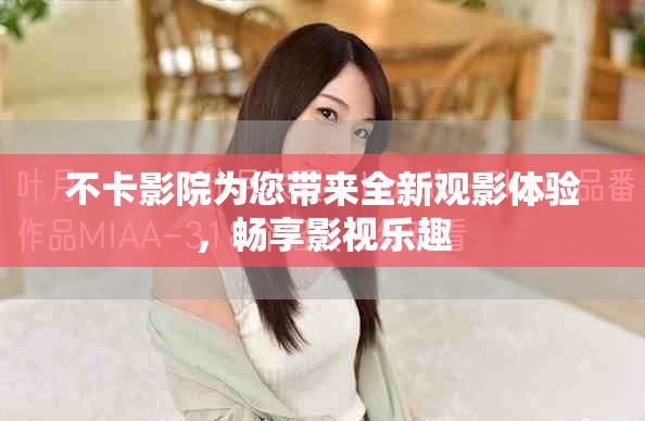 不卡影院为您带来全新观影体验，畅享影视乐趣