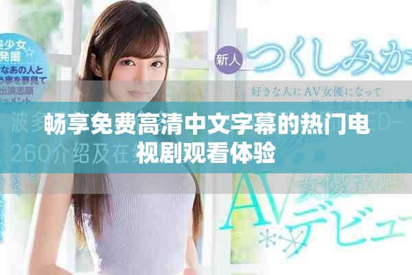 畅享免费高清中文字幕的热门电视剧观看体验