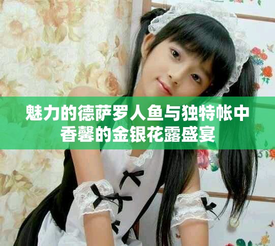 魅力的德萨罗人鱼与独特帐中香馨的金银花露盛宴