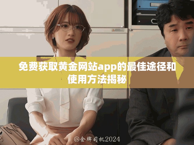 免费获取黄金网站app的最佳途径和使用方法揭秘