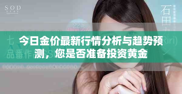 今日金价最新行情分析与趋势预测，您是否准备投资黄金