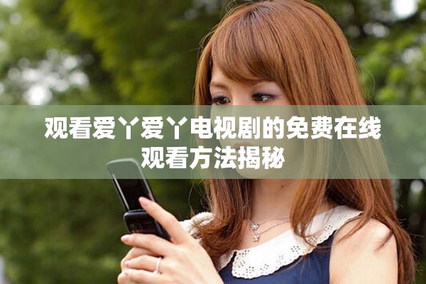 观看爱丫爱丫电视剧的免费在线观看方法揭秘