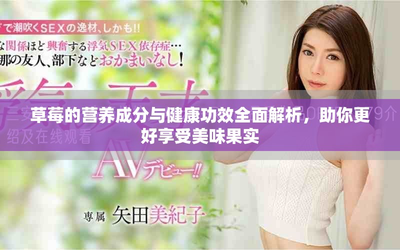 草莓的营养成分与健康功效全面解析，助你更好享受美味果实