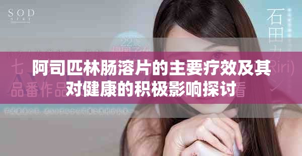 阿司匹林肠溶片的主要疗效及其对健康的积极影响探讨