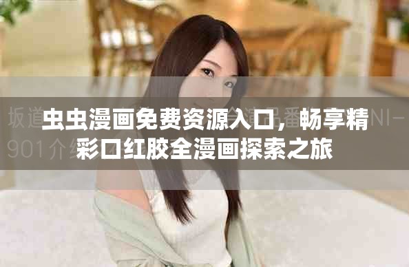 虫虫漫画免费资源入口，畅享精彩口红胶全漫画探索之旅
