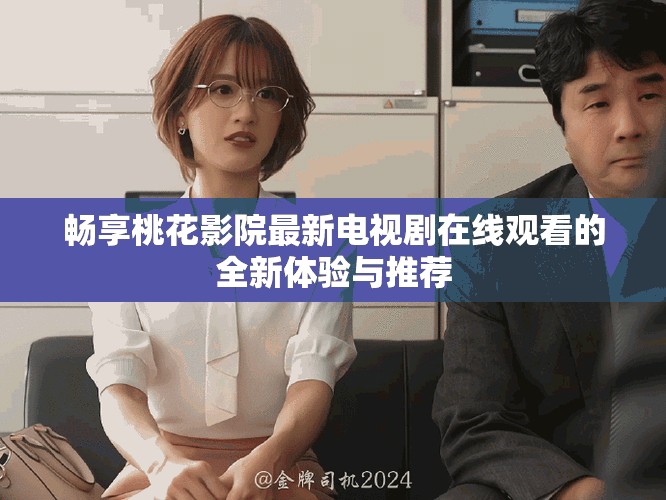 畅享桃花影院最新电视剧在线观看的全新体验与推荐