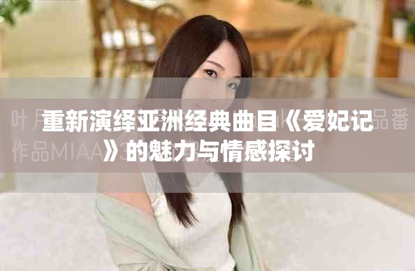 重新演绎亚洲经典曲目《爱妃记》的魅力与情感探讨