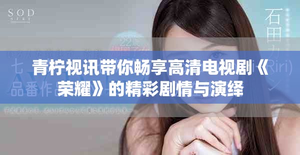 青柠视讯带你畅享高清电视剧《荣耀》的精彩剧情与演绎