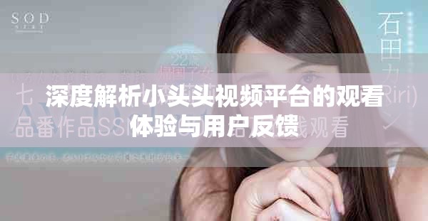 深度解析小头头视频平台的观看体验与用户反馈