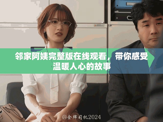 邻家阿姨完整版在线观看，带你感受温暖人心的故事