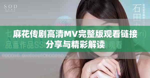 麻花传剧高清MV完整版观看链接分享与精彩解读