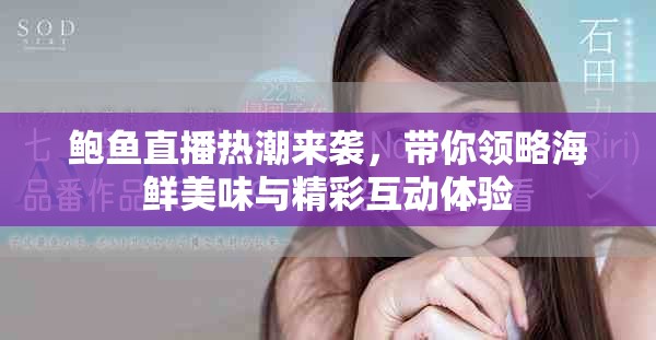 鲍鱼直播热潮来袭，带你领略海鲜美味与精彩互动体验