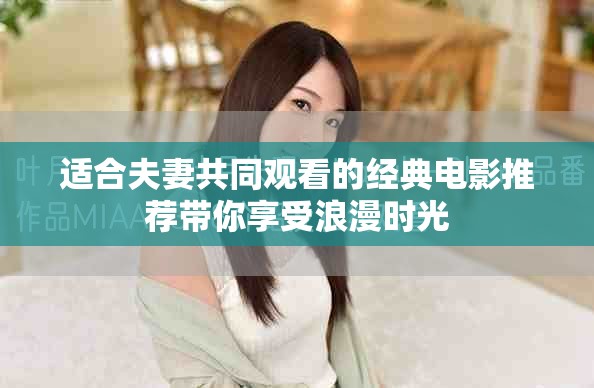 适合夫妻共同观看的经典电影推荐带你享受浪漫时光