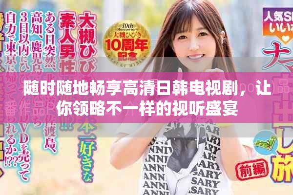 随时随地畅享高清日韩电视剧，让你领略不一样的视听盛宴