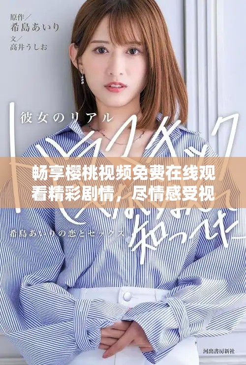 畅享樱桃视频免费在线观看精彩剧情，尽情感受视听盛宴