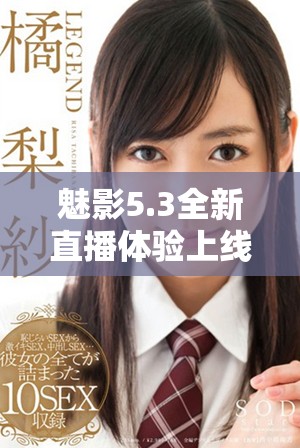 魅影5.3全新直播体验上线，畅享无限精彩与互动乐趣