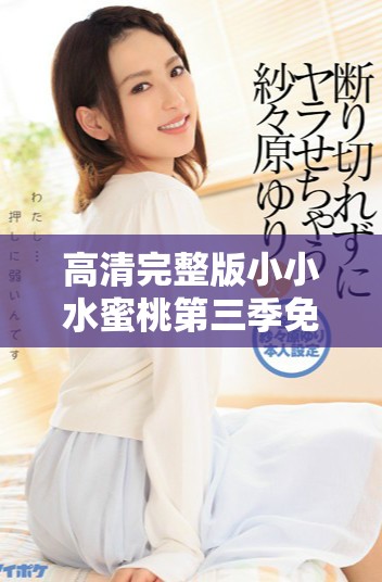 高清完整版小小水蜜桃第三季免费观看方法与链接分享