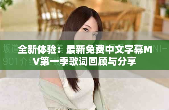 全新体验：最新免费中文字幕MV第一季歌词回顾与分享