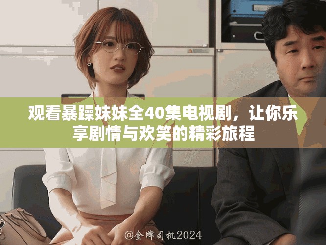 观看暴躁妹妹全40集电视剧，让你乐享剧情与欢笑的精彩旅程