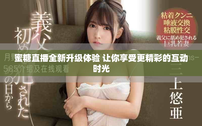 蜜糖直播全新升级体验 让你享受更精彩的互动时光