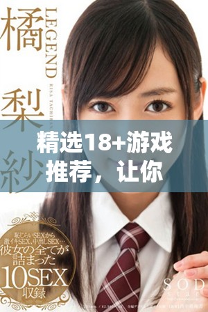 精选18+游戏推荐，让你畅享成人游戏的乐趣