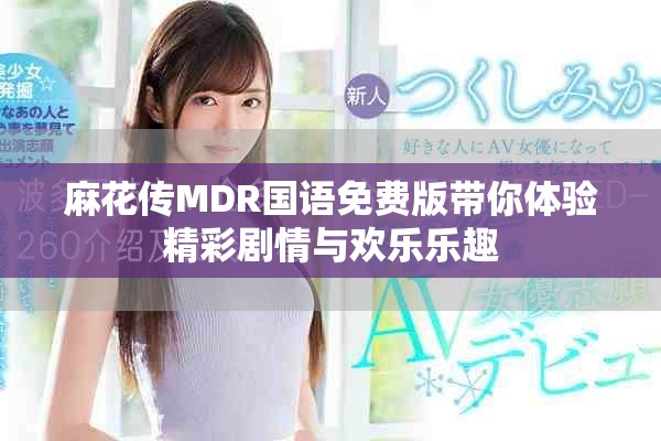 麻花传MDR国语免费版带你体验精彩剧情与欢乐乐趣