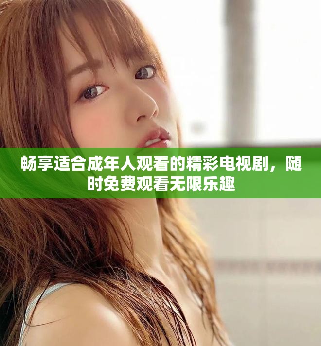 畅享适合成年人观看的精彩电视剧，随时免费观看无限乐趣