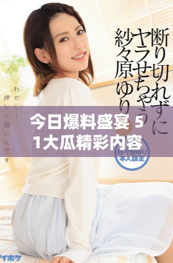 今日爆料盛宴 51大瓜精彩内容回顾与分析