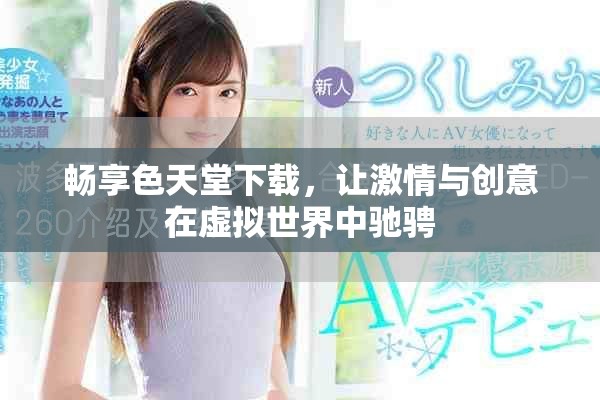 畅享色天堂下载，让激情与创意在虚拟世界中驰骋