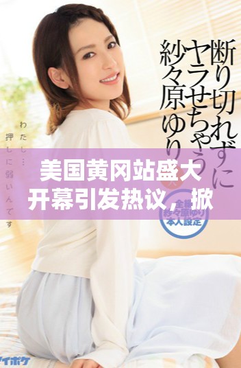 美国黄冈站盛大开幕引发热议，掀起新一轮文化交流热潮