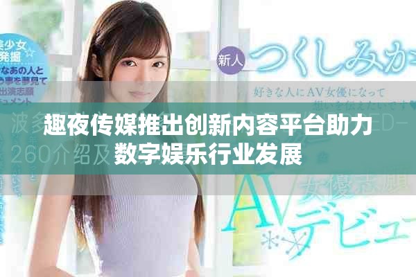 趣夜传媒推出创新内容平台助力数字娱乐行业发展