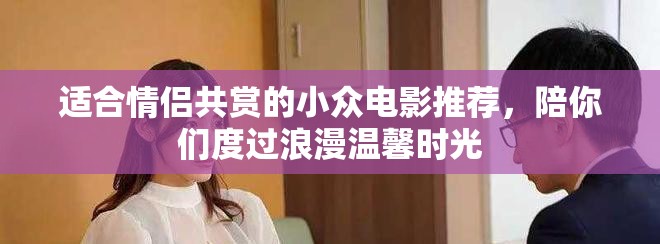 适合情侣共赏的小众电影推荐，陪你们度过浪漫温馨时光