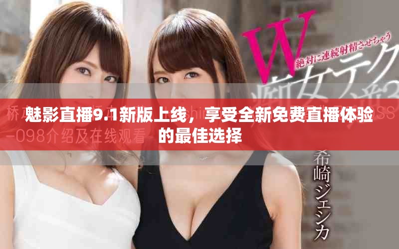 魅影直播9.1新版上线，享受全新免费直播体验的最佳选择