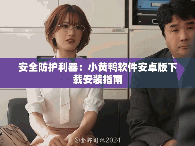 安全防护利器：小黄鸭软件安卓版下载安装指南